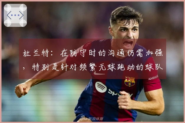 杜兰特：在防守时的沟通仍需加强，特别是针对频繁无球跑动的球队