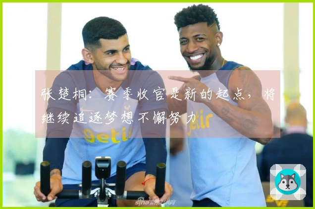 张楚桐：赛季收官是新的起点，将继续追逐梦想不懈努力