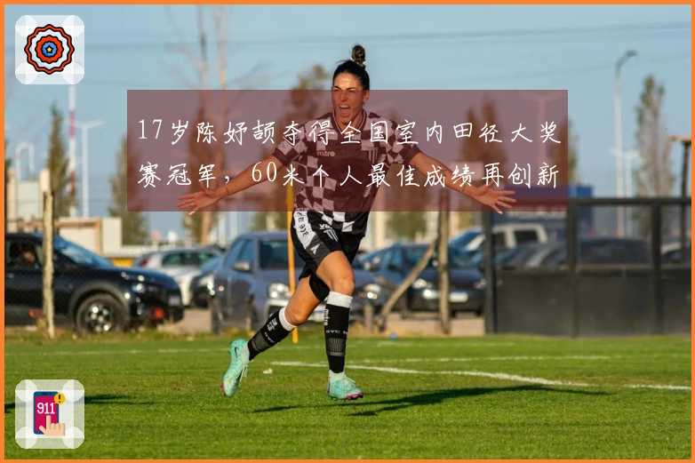 17岁陈妤颉夺得全国室内田径大奖赛冠军，60米个人最佳成绩再创新高