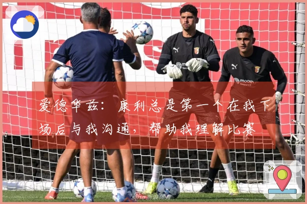 爱德华兹：康利总是第一个在我下场后与我沟通，帮助我理解比赛