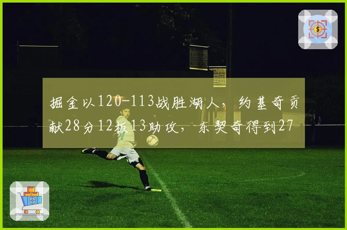 掘金以120-113战胜湖人，约基奇贡献28分12板13助攻，东契奇得到27分11板7助攻