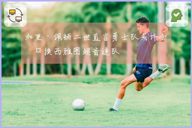 加里·佩顿二世直言勇士队或许会交换西雅图超音速队