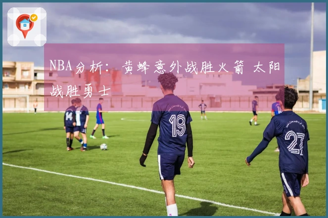 NBA分析：黄蜂意外战胜火箭 太阳战胜勇士