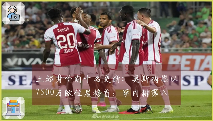 土超身价前十名更新：奥斯梅恩以7500万欧位居榜首，萨内排第八