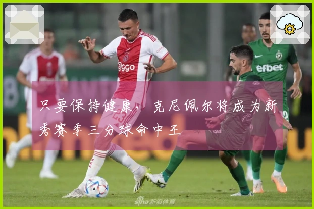 只要保持健康，克尼佩尔将成为新秀赛季三分球命中王