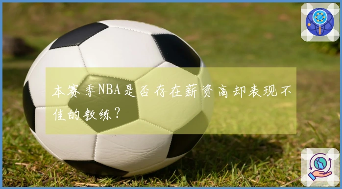 本赛季NBA是否存在薪资高却表现不佳的教练？