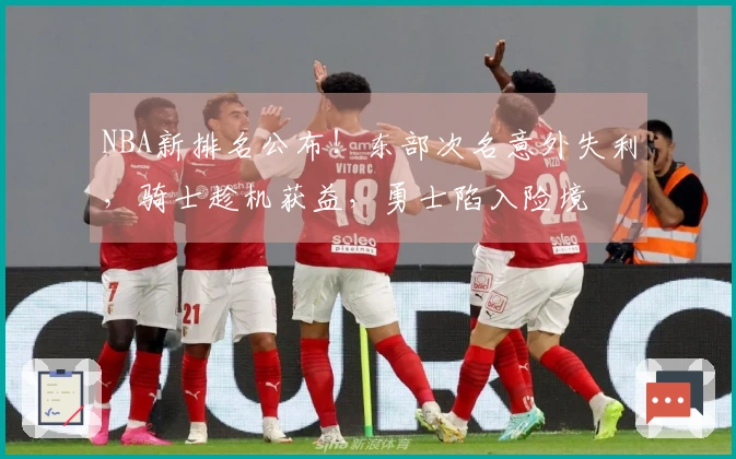 NBA新排名公布！东部次名意外失利，骑士趁机获益，勇士陷入险境