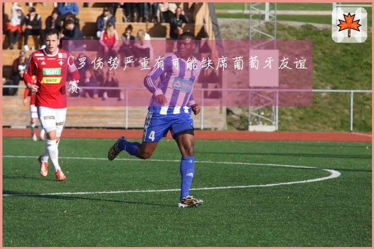 C罗伤势严重有可能缺席葡萄牙友谊赛