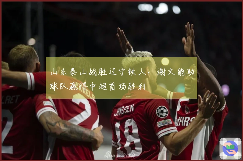 山东泰山战胜辽宁铁人，谢文能助球队赢得中超首场胜利