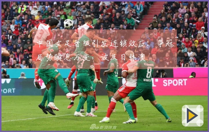 中国女足晋级引发连锁效应：争冠局势瞬息万变，波及日韩澳