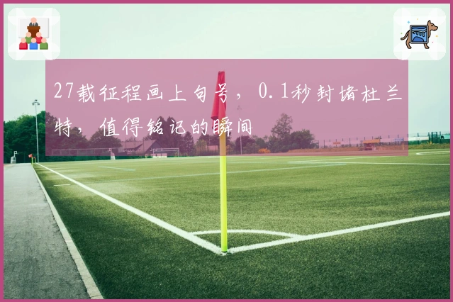 27载征程画上句号，0.1秒封堵杜兰特，值得铭记的瞬间